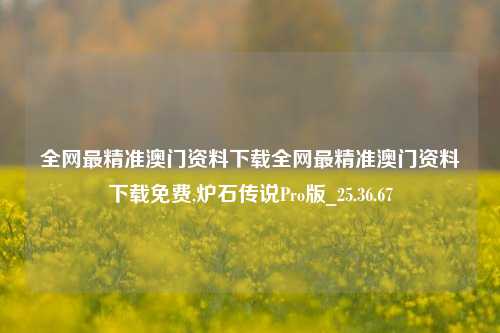 全网最精准澳门资料下载全网最精准澳门资料下载免费,炉石传说Pro版_25.36.67-第1张图片-徐州汽车网