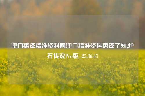 澳门惠泽精准资料网澳门精准资料惠泽了知,炉石传说Pro版_25.36.43-第1张图片-徐州汽车网