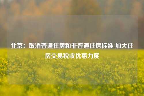 北京：取消普通住房和非普通住房标准 加大住房交易税收优惠力度-第1张图片-徐州汽车网