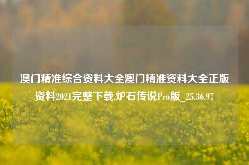 澳门精准综合资料大全澳门精准资料大全正版资料2021完整下载,炉石传说Pro版_25.36.97-第1张图片-徐州汽车网