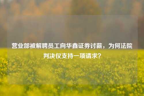 营业部被解聘员工向华鑫证券讨薪，为何法院判决仅支持一项请求？-第1张图片-徐州汽车网