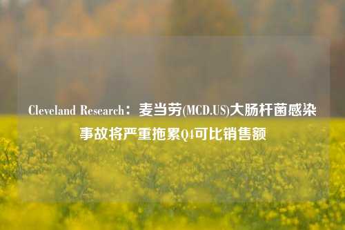 Cleveland Research：麦当劳(MCD.US)大肠杆菌感染事故将严重拖累Q4可比销售额-第1张图片-徐州汽车网