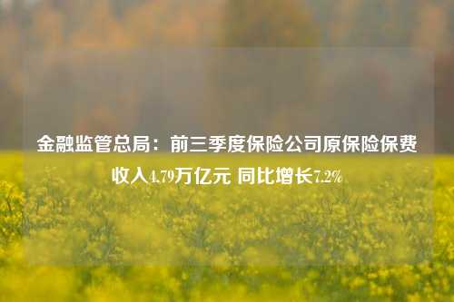 金融监管总局：前三季度保险公司原保险保费收入4.79万亿元 同比增长7.2%-第1张图片-徐州汽车网