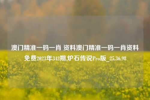 澳门精准一码一肖 资料澳门精准一码一肖资料免费2023年342期,炉石传说Pro版_25.36.98-第1张图片-徐州汽车网