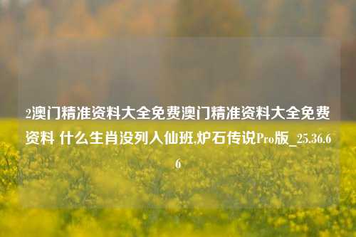 2澳门精准资料大全免费澳门精准资料大全免费资料 什么生肖没列入仙班,炉石传说Pro版_25.36.66-第1张图片-徐州汽车网