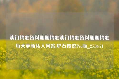 澳门精准资料期期精准澳门精准资料期期精准每天更新私人网站,炉石传说Pro版_25.36.71-第1张图片-徐州汽车网