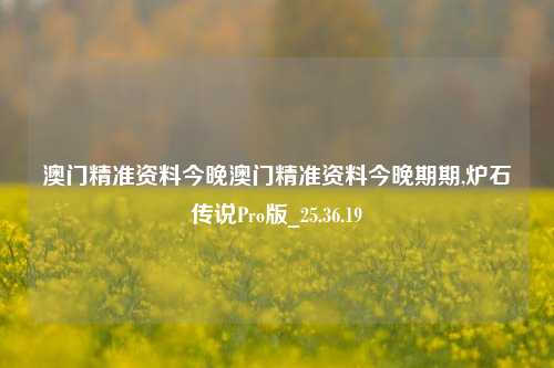 澳门精准资料今晚澳门精准资料今晚期期,炉石传说Pro版_25.36.19-第1张图片-徐州汽车网