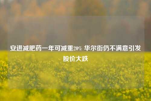 安进减肥药一年可减重20% 华尔街仍不满意引发股价大跌-第1张图片-徐州汽车网