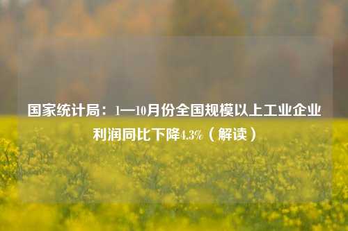 国家统计局：1—10月份全国规模以上工业企业利润同比下降4.3%（解读）-第1张图片-徐州汽车网