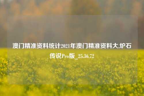 澳门精准资料统计2021年澳门精准资料大,炉石传说Pro版_25.36.72-第1张图片-徐州汽车网