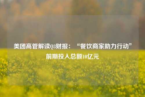 美团高管解读Q3财报：“餐饮商家助力行动”前期投入总额10亿元-第1张图片-徐州汽车网